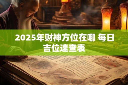 2025年财神方位在哪 每日吉位速查表