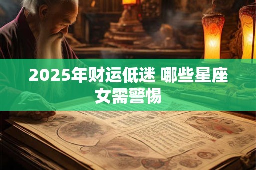 2025年财运低迷 哪些星座女需警惕