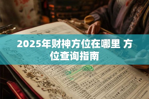 详细阅读:2025年财神方位在哪里 方位查询指南 2025年财神方位在哪里 方位查询指南