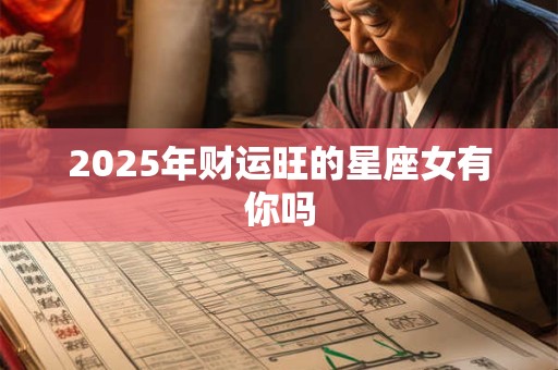 2025年财运旺的星座女有你吗