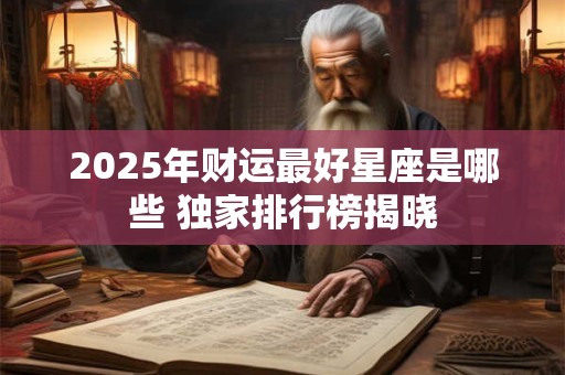 2025年财运最好星座是哪些 独家排行榜揭晓