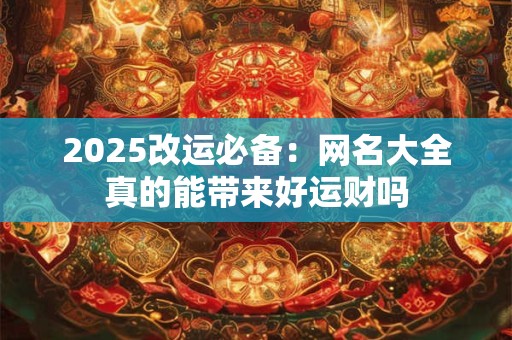 2025改运必备：网名大全真的能带来好运财吗