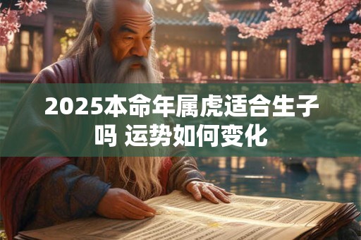 2025本命年属虎适合生子吗 运势如何变化