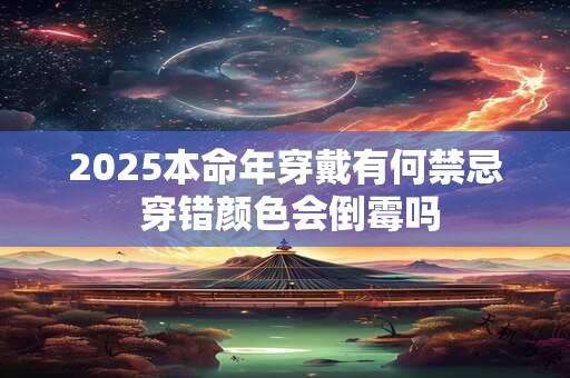 2025本命年穿戴有何禁忌 穿错颜色会倒霉吗