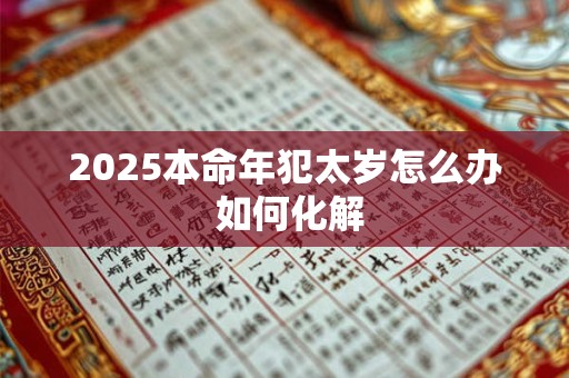 2025本命年犯太岁怎么办 如何化解