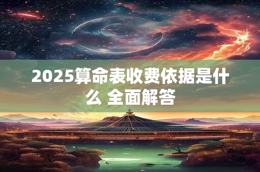 2025算命表收费依据是什么 全面解答