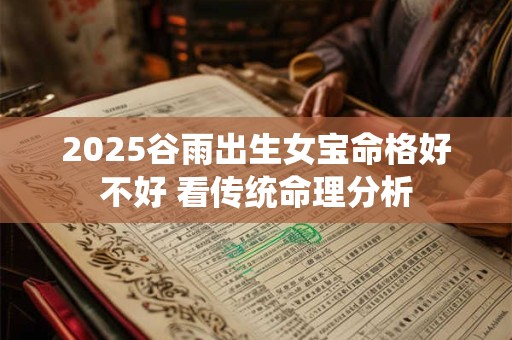 2025谷雨出生女宝命格好不好 看传统命理分析