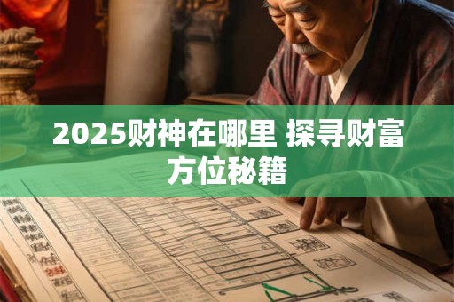 2025财神在哪里 探寻财富方位秘籍