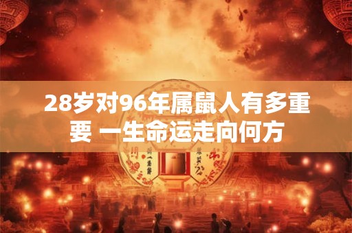 28岁对96年属鼠人有多重要 一生命运走向何方