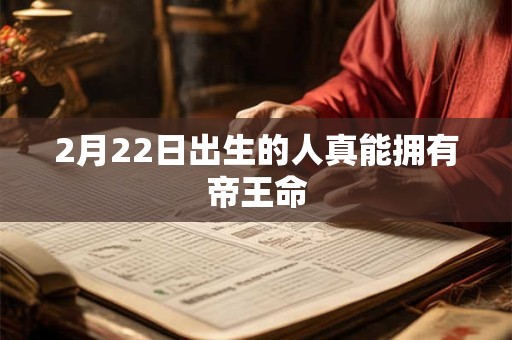 2月22日出生的人真能拥有帝王命