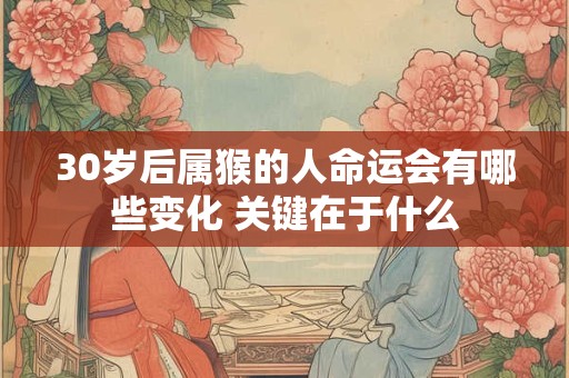 30岁后属猴的人命运会有哪些变化 关键在于什么