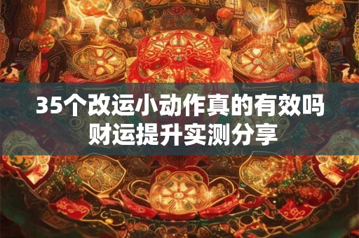 35个改运小动作真的有效吗 财运提升实测分享