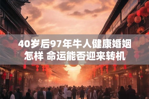 40岁后97年牛人健康婚姻怎样 命运能否迎来转机