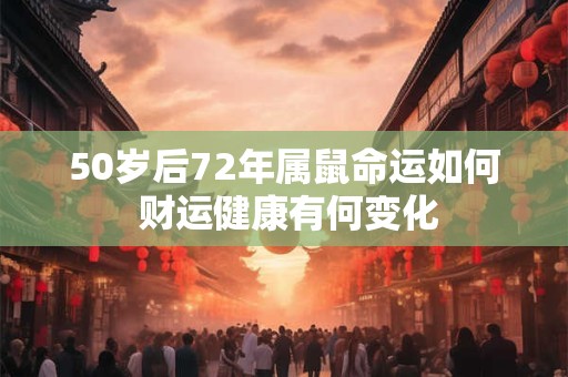 50岁后72年属鼠命运如何 财运健康有何变化