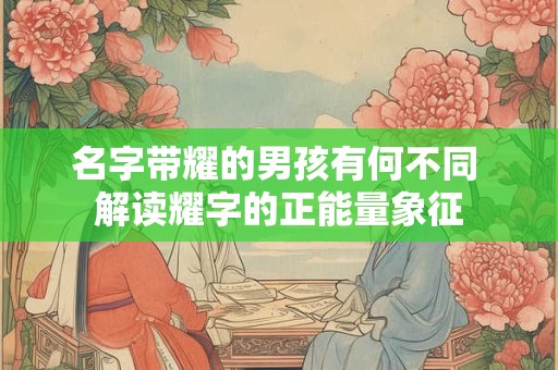 名字带耀的男孩有何不同 解读耀字的正能量象征