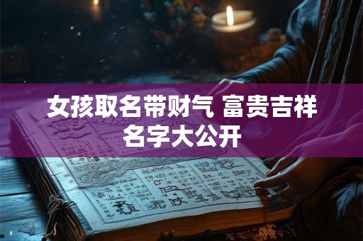 女孩取名带财气 富贵吉祥名字大公开