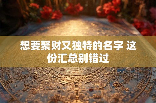 想要聚财又独特的名字 这份汇总别错过