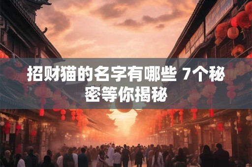 招财猫的名字有哪些 7个秘密等你揭秘