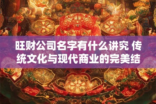 旺财公司名字有什么讲究 传统文化与现代商业的完美结合