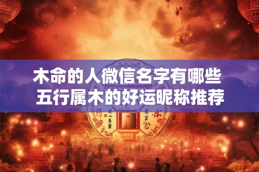 木命的人微信名字有哪些 五行属木的好运昵称推荐
