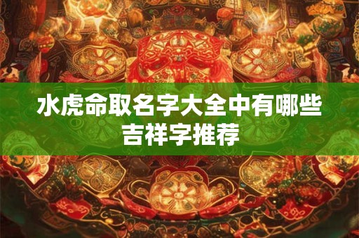 水虎命取名字大全中有哪些吉祥字推荐