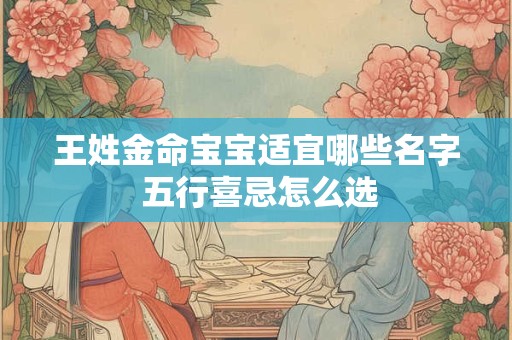 王姓金命宝宝适宜哪些名字 五行喜忌怎么选