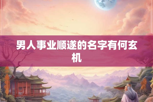 男人事业顺遂的名字有何玄机