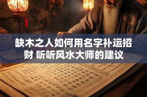 缺木之人如何用名字补运招财 听听风水大师的建议