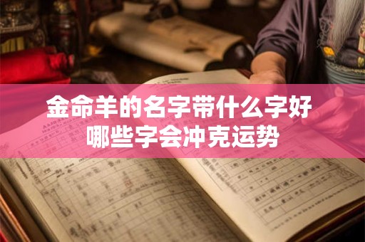 金命羊的名字带什么字好 哪些字会冲克运势