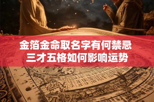 金箔金命取名字有何禁忌 三才五格如何影响运势
