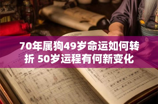 70年属狗49岁命运如何转折 50岁运程有何新变化