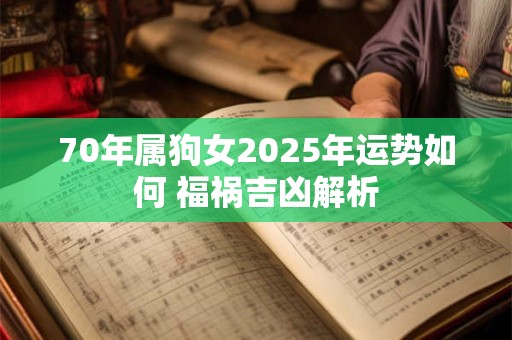 70年属狗女2025年运势如何 福祸吉凶解析