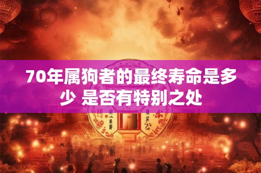70年属狗者的最终寿命是多少 是否有特别之处