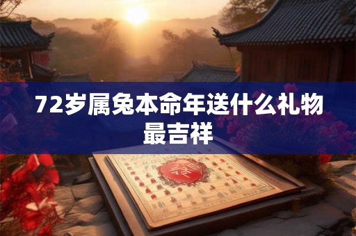 72岁属兔本命年送什么礼物最吉祥