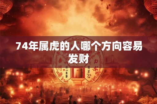 74年属虎的人哪个方向容易发财
