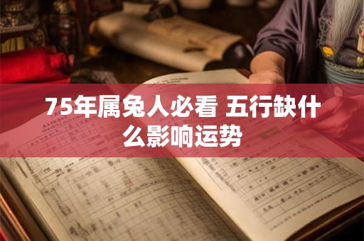 75年属兔人必看 五行缺什么影响运势