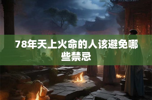 78年天上火命的人该避免哪些禁忌