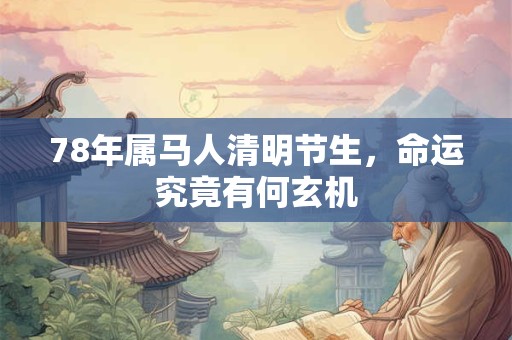 78年属马人清明节生，命运究竟有何玄机