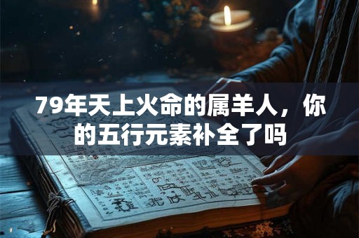 79年天上火命的属羊人，你的五行元素补全了吗