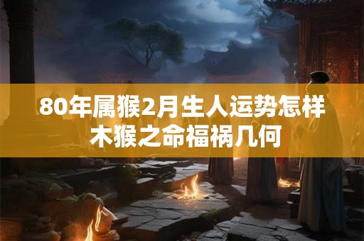 80年女猴何时能转运 哪一年财运最旺