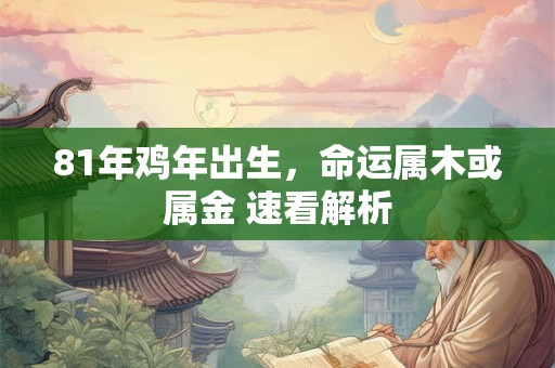 81年鸡年出生，命运属木或属金 速看解析