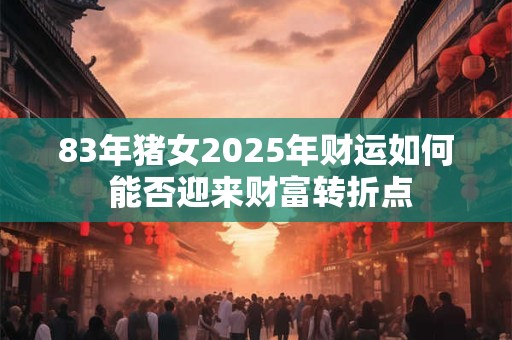 83年猪女哪个月出生最好 贵人运藏在几月