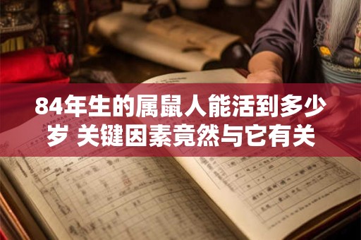 84年生的属鼠人能活到多少岁 关键因素竟然与它有关