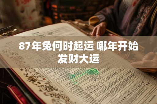 87年兔何时起运 哪年开始发财大运