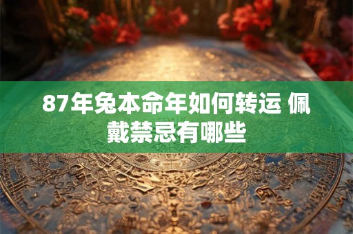87年兔本命年如何转运 佩戴禁忌有哪些