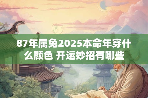 87年属兔2025本命年穿什么颜色 开运妙招有哪些