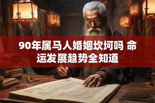 90年属马人婚姻坎坷吗 命运发展趋势全知道