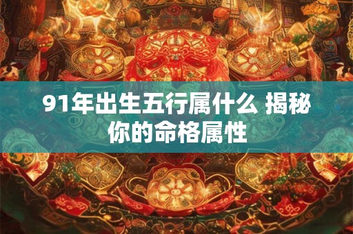 91年出生五行属什么 揭秘你的命格属性