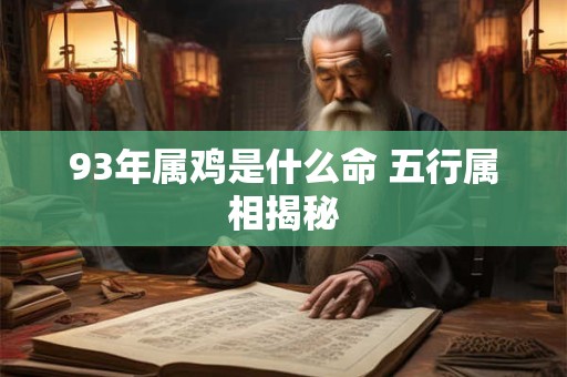 93年属鸡是什么命 五行属相揭秘