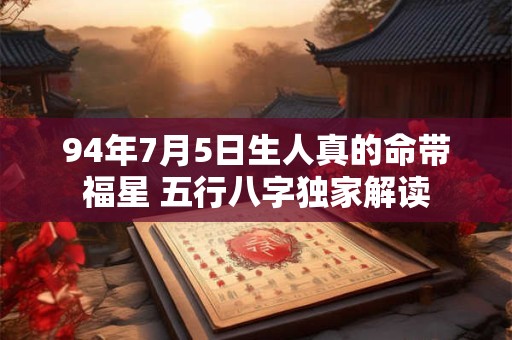 94年7月5日生人真的命带福星 五行八字独家解读